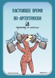 бесплатно читать книгу Настоящее время по-аргентински. Тренажёр по глаголам. Уровень А1 автора Татьяна Клестова