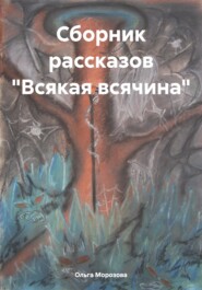 бесплатно читать книгу Сборник рассказов «Всякая всячина» автора Ольга Морозова