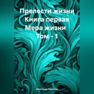 бесплатно читать книгу Прелести жизни. Книга первая. Мера жизни. Том 1 автора Александр Черевков