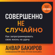 бесплатно читать книгу Совершенно не случайно. Как запрограммировать свою жизнь на удачу автора Анвар Бакиров