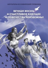 бесплатно читать книгу Вечная жизнь и счастливое будущее человечества неизбежны! автора  Мечтатель из сибирской глубинки