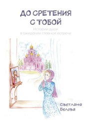 бесплатно читать книгу До сретения с Тобой. Истории души в ожидании главной встречи автора Светлана Белова