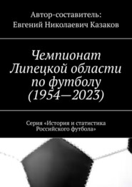 бесплатно читать книгу Чемпионат Липецкой области по футболу (1954—2023). Серия «История и статистика Российского футбола» автора Евгений Казаков