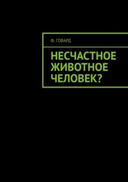 бесплатно читать книгу Несчастное животное человек? автора Ф. Говард