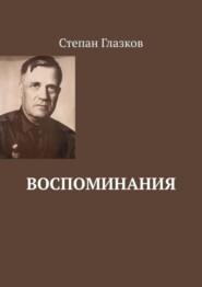 бесплатно читать книгу Воспоминания. О жизни до революции и о войне автора Степан Глазков