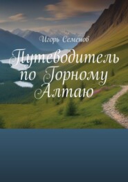 бесплатно читать книгу Путеводитель по Горному Алтаю автора Игорь Семенов