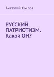 бесплатно читать книгу Русский патриотизм. Какой он? автора Анатолий Хохлов