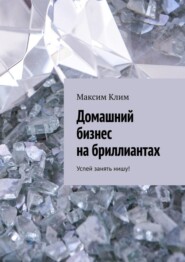 бесплатно читать книгу Домашний бизнес на бриллиантах. Успей занять нишу! автора Максим Клим