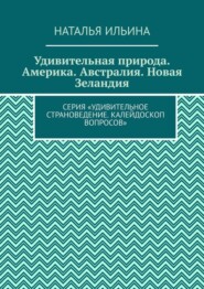 бесплатно читать книгу Удивительная природа. Америка. Австралия. Новая Зеландия. Серия «Удивительное страноведение. Калейдоскоп вопросов» автора Наталья Ильина