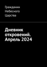 бесплатно читать книгу Дневник откровений. Апрель 2024 автора  Гражданин Небесного Царства