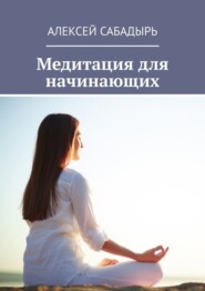 бесплатно читать книгу Медитация для начинающих автора Алексей Сабадырь