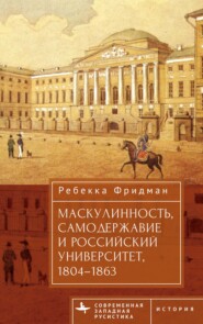 бесплатно читать книгу Маскулинность, самодержавие и российский университет, 1804–1863 автора Ребекка Фридман