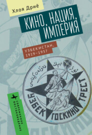 бесплатно читать книгу Кино, нация, империя Узбекистан, 1919–1937 автора Хлоя Дриё
