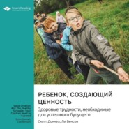 бесплатно читать книгу Ребенок, создающий ценность. Здоровые трудности, необходимые для успешного будущего. Скотт Доннел, Ли Бенсон. Саммари автора  Smart Reading