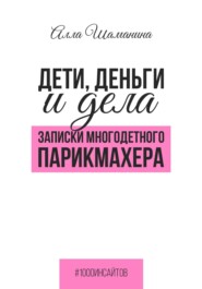 бесплатно читать книгу Дети, деньги и дела. Записки многодетного парикмахера автора Алла Шаманина