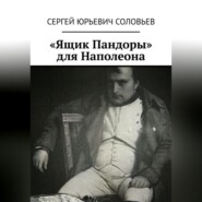 бесплатно читать книгу «Ящик Пандоры» для Наполеона автора Сергей Соловьев