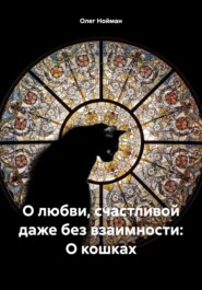 бесплатно читать книгу О любви, счастливой даже без взаимности: О кошках автора Олег Нойман