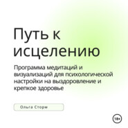 бесплатно читать книгу Путь к исцелению. Программа медитаций и визуализаций для психологической настройки на выздоровление и крепкое здоровье автора Ольга Сторм