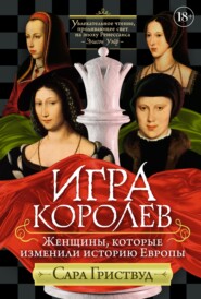 бесплатно читать книгу Игра королев. Женщины, которые изменили историю Европы автора Сара Гриствуд