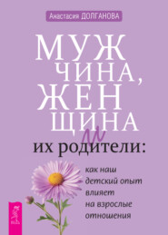 бесплатно читать книгу Мужчина, женщина и их родители: как наш детский опыт влияет на взрослые отношения автора Анастасия Долганова