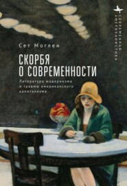 бесплатно читать книгу Скорбя о современности. Литература модернизма и травмы американского капитализма автора Сет Моглен