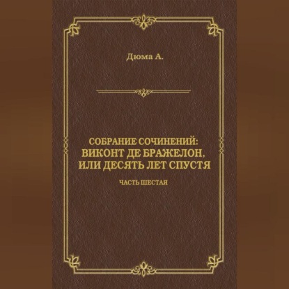 Виконт де Бражелон, или Десять лет спустя. Часть шестая