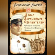 бесплатно читать книгу Я был Верховным Правителем… Протоколы заседания Чрезвычайной Следственной Комиссии автора Александр Колчак