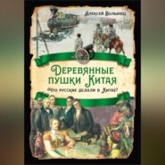 бесплатно читать книгу Деревянные пушки Китая. Что русские делали в Китае? автора Алексей Волынец