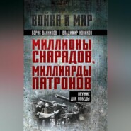 бесплатно читать книгу Миллионы снарядов, миллиарды патронов. Оружие для Победы автора Борис Ванников