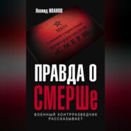 бесплатно читать книгу Правда о СМЕРШе. Военный контрразведчик рассказывает автора Леонид Иванов