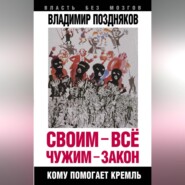 бесплатно читать книгу Своим – все, чужим – закон. Кому помогает Кремль автора Владимир Поздняков