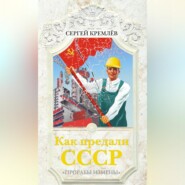 бесплатно читать книгу Как предали СССР. «Прорабы измены» автора Сергей Кремлев