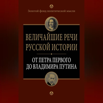 Величайшие речи русской истории. От Петра Первого до Владимира Путина