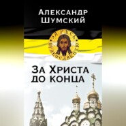 бесплатно читать книгу За Христа до конца автора Александр Шумский