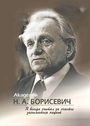 бесплатно читать книгу Академик Н. А. Борисевич. Я всегда считал за счастье заниматься наукой автора  Сборник