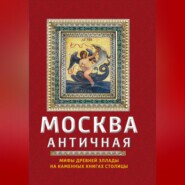 бесплатно читать книгу Москва античная. Мифы Древней Эллады на каменных книгах столицы автора Ирина Сергиевская