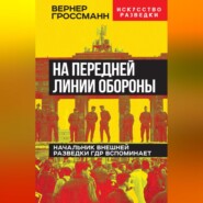 бесплатно читать книгу На передней линии обороны. Начальник внешней разведки ГДР вспоминает автора Вернер Гроссманн