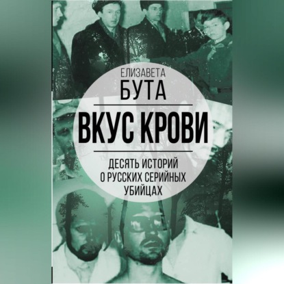 Вкус крови. Десять историй о русских серийных убийцах