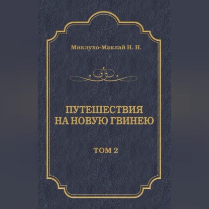 Путешествия на Новую Гвинею (Дневники путешествий 1874—1887). Том 2