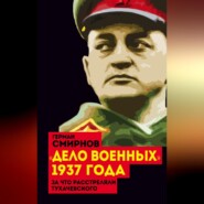 бесплатно читать книгу «Дело военных» 1937 года. За что расстреляли Тухачевского автора Герман Смирнов