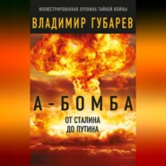 бесплатно читать книгу А-бомба. От Сталина до Путина. Фрагменты истории в воспоминаниях и документах автора Владимир Губарев