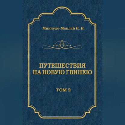 Путешествия на Новую Гвинею (Дневники путешествий 1872—1875). Том 1