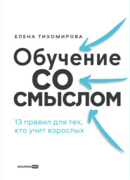 бесплатно читать книгу Обучение со смыслом: 13 правил для тех, кто учит взрослых автора Елена Тихомирова