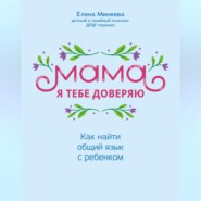 бесплатно читать книгу Мама, я тебе доверяю. Как найти общий язык с ребенком автора Елена Минеева