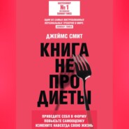 бесплатно читать книгу Книга не про диеты. Приведите себя в форму, повысьте самооценку, измените навсегда свою жизнь автора Джеймс Смит