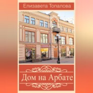 бесплатно читать книгу Дом на Арбате автора Елизавета Топалова