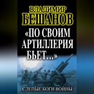 бесплатно читать книгу «По своим артиллерия бьет…». Слепые Боги войны автора Владимир Бешанов