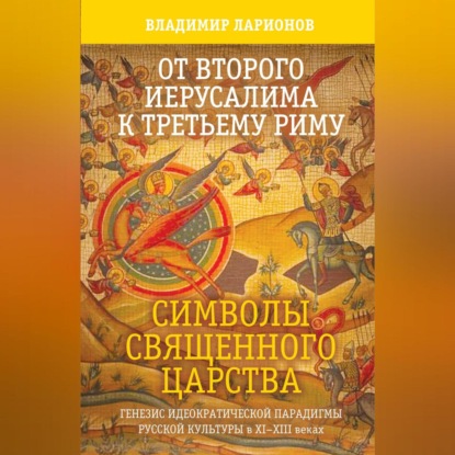 От Второго Иерусалима к Третьему Риму. Символы Священного Царства. Генезис идеократической парадигмы русской культуры в XI–XIII веках.