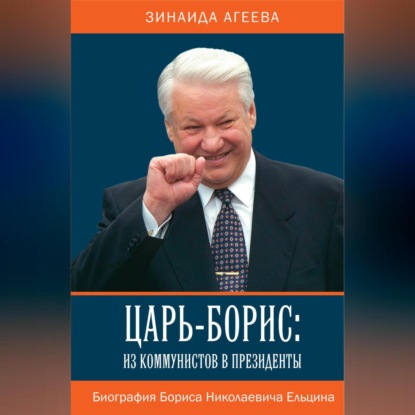 Царь-Борис: из коммунистов в президенты. Биография Бориса Николаевича Ельцина