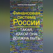 бесплатно читать книгу Финансовая система России. Такая, какой она должна быть автора Святослав Бодыкин